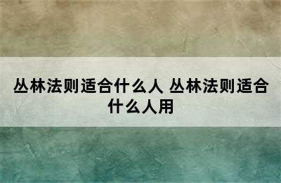 丛林法则适合什么人 丛林法则适合什么人用